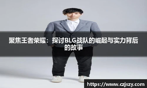 聚焦王者荣耀：探讨BLG战队的崛起与实力背后的故事