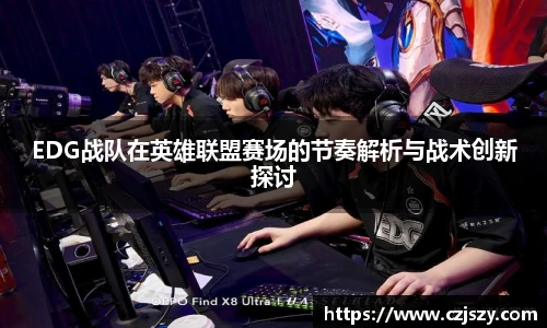 EDG战队在英雄联盟赛场的节奏解析与战术创新探讨