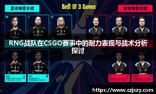 RNG战队在CSGO赛事中的耐力表现与战术分析探讨