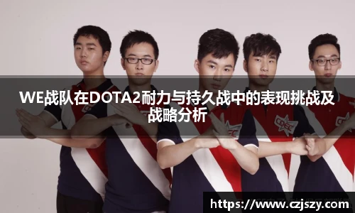 WE战队在DOTA2耐力与持久战中的表现挑战及战略分析