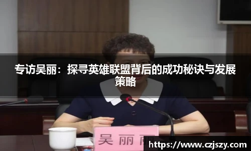 专访吴丽：探寻英雄联盟背后的成功秘诀与发展策略