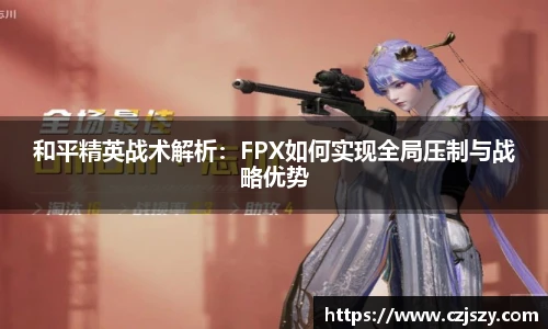 和平精英战术解析：FPX如何实现全局压制与战略优势