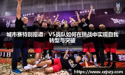 城市赛特别报道：V5战队如何在挑战中实现自我转型与突破