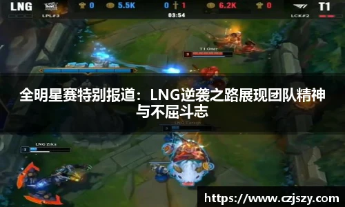 全明星赛特别报道：LNG逆袭之路展现团队精神与不屈斗志