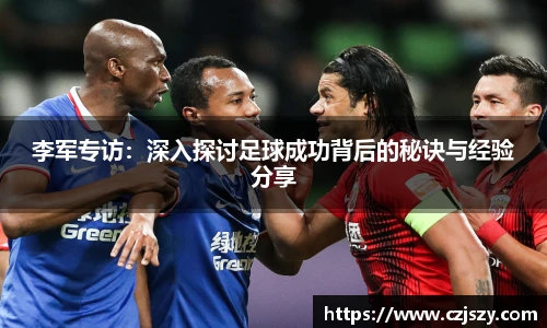 李军专访：深入探讨足球成功背后的秘诀与经验分享