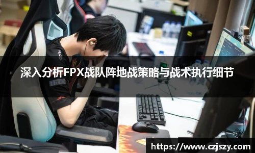深入分析FPX战队阵地战策略与战术执行细节